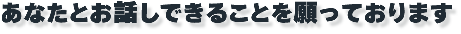 あなたとお話しできることを願って